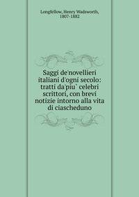 Saggi de'novellieri italiani d'ogni secolo: tratti da'piu? celebri scrittori, con brevi notizie intorno alla vita di ciascheduno