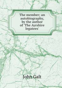 The member; an autobiography, by the author of 'The Ayrshire legatees'.