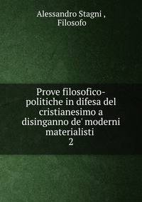 Prove filosofico-politiche in difesa del cristianesimo a disinganno de' moderni materialisti .