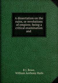 A dissertation on the ruins, or revolutions of empires; being a critical examination and .