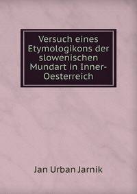 Versuch eines Etymologikons der slowenischen Mundart in Inner-Oesterreich