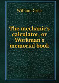 The mechanic's calculator, or Workman's memorial book