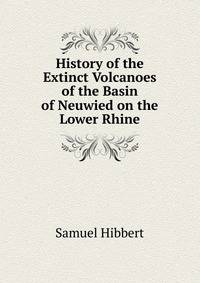 History of the Extinct Volcanoes of the Basin of Neuwied on the Lower Rhine