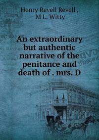 An extraordinary but authentic narrative of the penitance and death of . mrs. D.