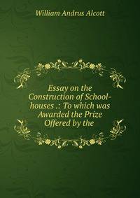 Essay on the Construction of School-houses .: To which was Awarded the Prize Offered by the .