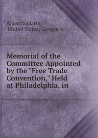 Memorial of the Committee Appointed by the "Free Trade Convention," Held at Philadelphia, in .
