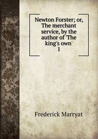 Newton Forster; or, The merchant service, by the author of 'The king's own'.