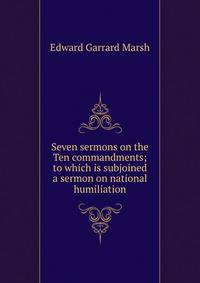 Seven sermons on the Ten commandments; to which is subjoined a sermon on national humiliation