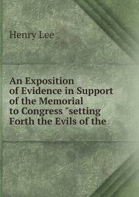 An Exposition of Evidence in Support of the Memorial to Congress "setting Forth the Evils of the .