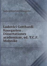 Ludovici Gotthardi Kosegarten . Dissertationes academicae, ed. T.C.F. Mohnike