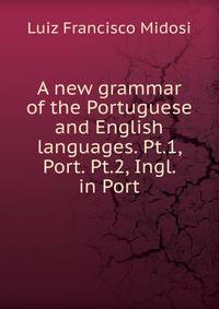 A new grammar of the Portuguese and English languages. Pt.1, Port. Pt.2, Ingl. in Port