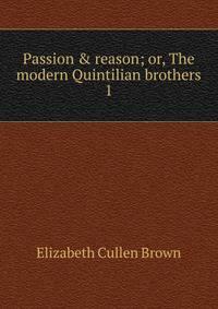 Passion &amp; reason; or, The modern Quintilian brothers