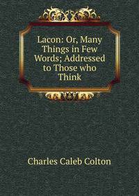Lacon: Or, Many Things in Few Words; Addressed to Those who Think
