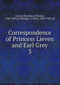Correspondence of Princess Lieven and Earl Grey. 3