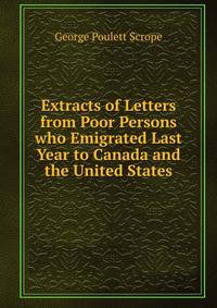 Extracts of Letters from Poor Persons who Emigrated Last Year to Canada and the United States