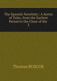 The Spanish Novelists:: A Series of Tales, from the Earliest Period to the Close of the .. 3