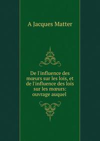 De l'influence des m?urs sur les lois, et de l'influence des lois sur les m?urs: ouvrage auquel .