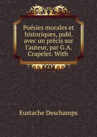 Po?sies morales et historiques, publ. avec un pr?cis sur l'auteur, par G.A. Crapelet. With .