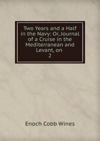 Two Years and a Half in the Navy: Or, Journal of a Cruise in the Mediterranean and Levant, on .. 2