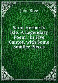Saint Herbert's Isle: A Legendary Poem : in Five Cantos, with Some Smaller Pieces