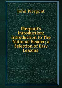 Pierpont's Introduction: Introduction to The National Reader; a Selection of Easy Lessons .