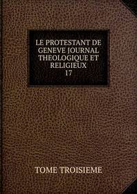 LE PROTESTANT DE GENEVE JOURNAL THEOLOGIQUE ET RELIGIEUX. 17