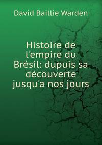 Histoire de l'empire du Br?sil: dupuis sa d?couverte jusqu'a nos jours