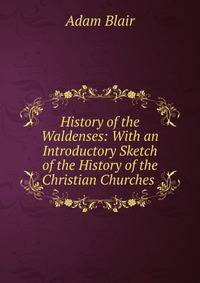 History of the Waldenses: With an Introductory Sketch of the History of the Christian Churches .