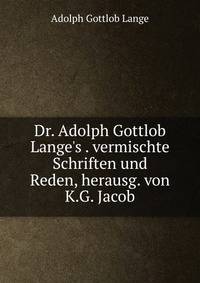 Dr. Adolph Gottlob Lange's . vermischte Schriften und Reden, herausg. von K.G. Jacob