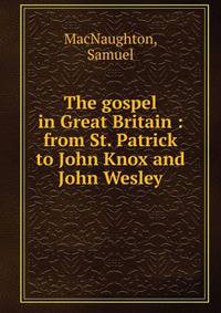 The gospel in Great Britain : from St. Patrick to John Knox and John Wesley