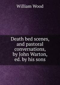 Death bed scenes, and pastoral conversations, by John Warton, ed. by his sons