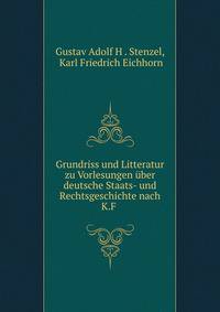 Grundriss und Litteratur zu Vorlesungen uber deutsche Staats- und Rechtsgeschichte nach K.F .