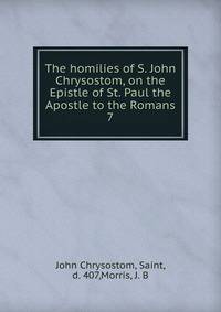 The homilies of S. John Chrysostom, on the Epistle of St. Paul the Apostle to the Romans. 7