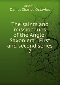 The saints and missionaries of the Anglo-Saxon era : First and second series. 2