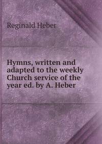 Hymns, written and adapted to the weekly Church service of the year ed. by A. Heber.