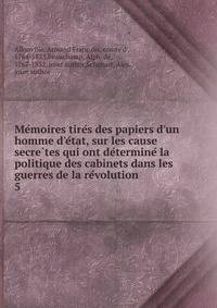 Me?moires tire?s des papiers d'un homme d'e?tat, sur les cause secre?tes qui ont de?termine? la politique des cabinets dans les guerres de la re?volution