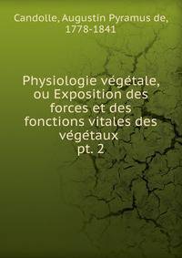 Physiologie vegetale, ou Exposition des forces et des fonctions vitales des vegetaux . pt. 2