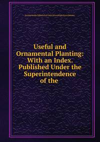Useful and Ornamental Planting: With an Index. Published Under the Superintendence of the .
