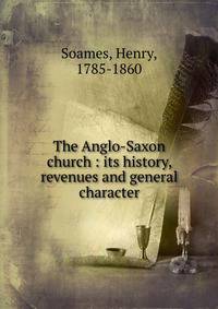 The Anglo-Saxon church : its history, revenues and general character