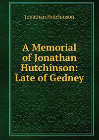 A Memorial of Jonathan Hutchinson: Late of Gedney