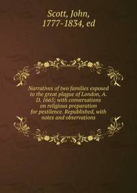 Narratives of two families exposed to the great plague of London, A.D. 1665; with conversations on religious preparation for pestilence. Republished, with notes and observations