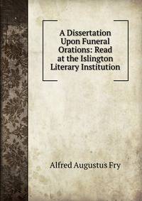 A Dissertation Upon Funeral Orations: Read at the Islington Literary Institution