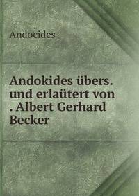 Andokides ubers. und erlautert von . Albert Gerhard Becker