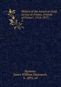 History of the American field service in France, Friends of France", 1914-1917;. 2
