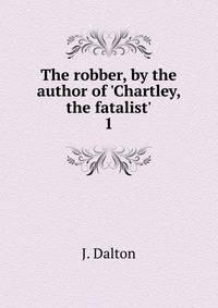 The robber, by the author of 'Chartley, the fatalist'.