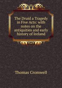 The Druid a Tragedy in Five Acts: with notes on the antiquities and early history of Ireland