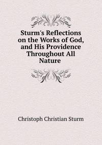 Sturm's Reflections on the Works of God, and His Providence Throughout All Nature .