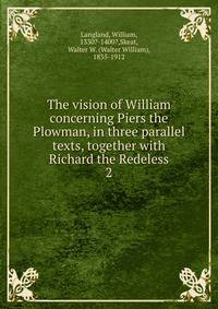 The vision of William concerning Piers the Plowman, in three parallel texts, together with Richard the Redeless. 2