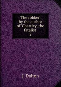 The robber, by the author of 'Chartley, the fatalist'.