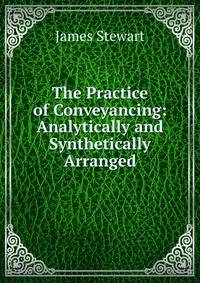 The Practice of Conveyancing: Analytically and Synthetically Arranged